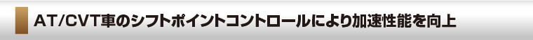 AT/CVT車のシフトポイントコントロールにより加速性能を向上