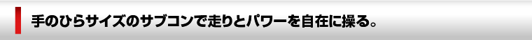 手のひらサイズのサブコンで走りとパワーを自在に操る。