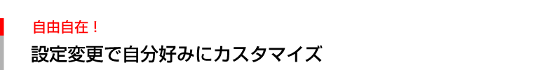 設定変更で自分好みにカスタマイズ