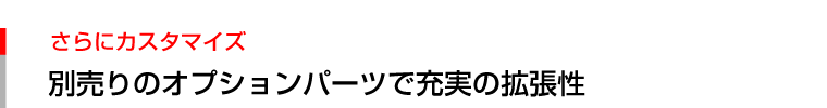 別売りのオプションパーツで充実の拡張性