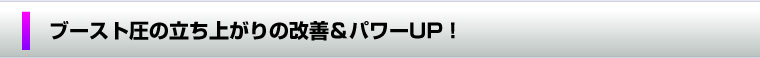 ブースト圧の立ち上がりの改善＆パワーUP！