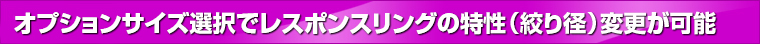 オプションサイズ選択でレスポンスリングの特性（絞り径）変更が可能